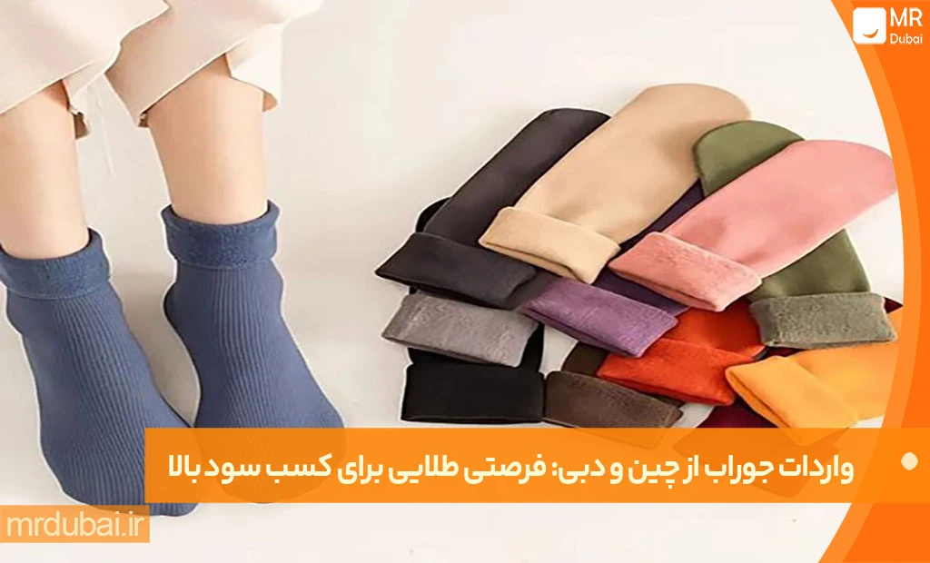واردات جوراب از چین و دبی: فرصتی طلایی برای کسب سود بالا واردات جوراب از چین و دبی