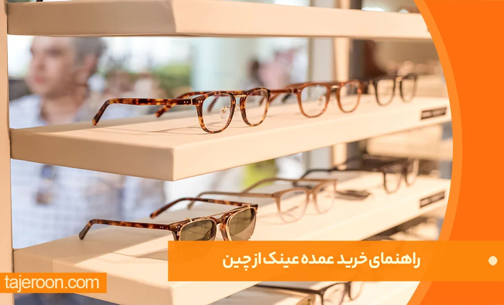 راهنمای واردات و خرید عمده عینک از چین