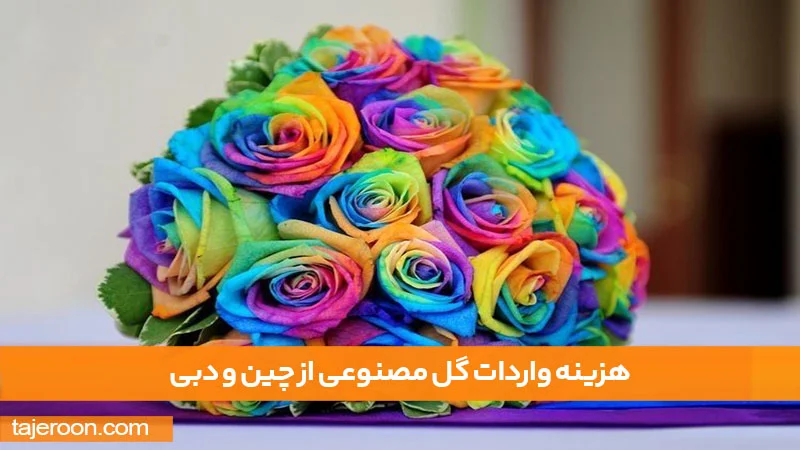 راهنمای واردات و خرید عمده گل مصنوعی از چین و دبی هزینه واردات گل مصنوعی از چین و دبی